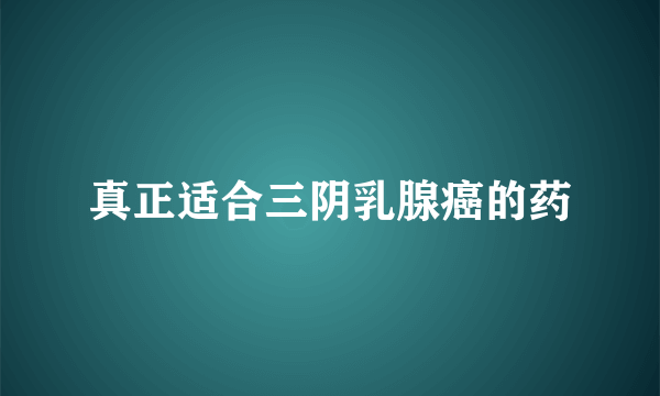 真正适合三阴乳腺癌的药