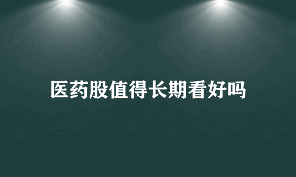 医药股值得长期看好吗