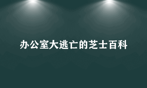 办公室大逃亡的芝士百科
