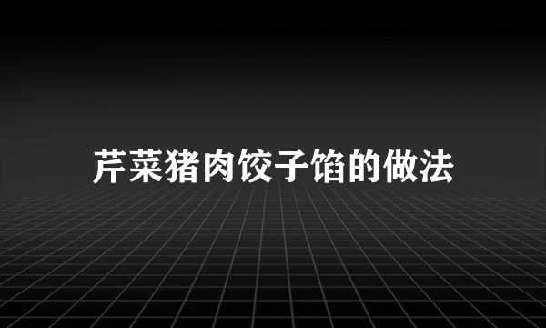 芹菜猪肉饺子馅的做法