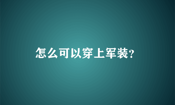 怎么可以穿上军装？