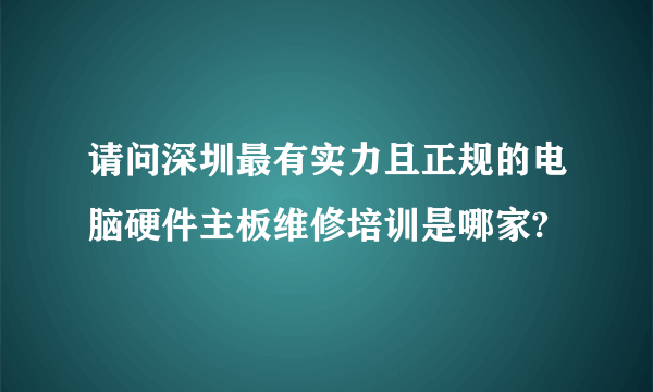 请问深圳最有实力且正规的电脑硬件主板维修培训是哪家?
