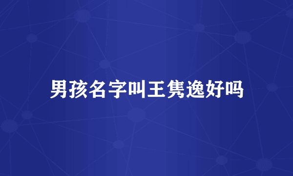 男孩名字叫王隽逸好吗