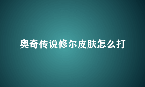 奥奇传说修尔皮肤怎么打