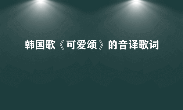 韩国歌《可爱颂》的音译歌词