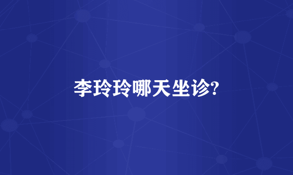李玲玲哪天坐诊?