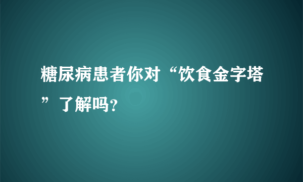 糖尿病患者你对“饮食金字塔”了解吗？
