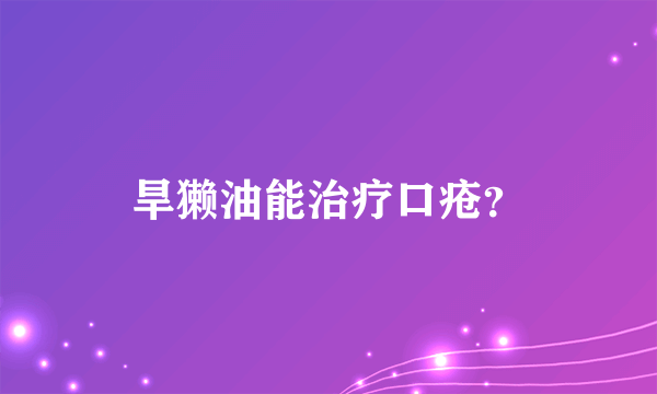 旱獭油能治疗口疮？