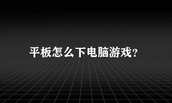 平板怎么下电脑游戏？