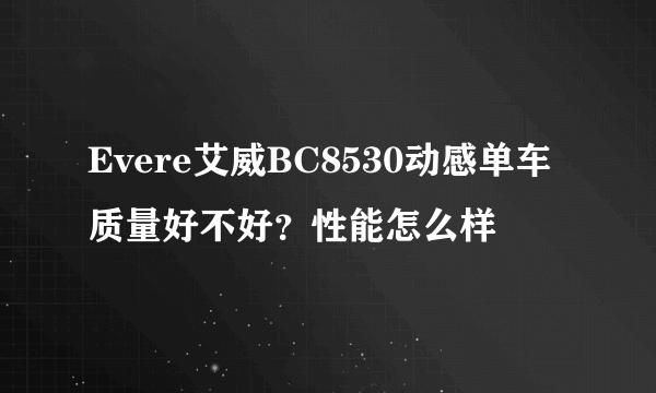 Evere艾威BC8530动感单车质量好不好？性能怎么样