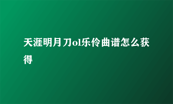 天涯明月刀ol乐伶曲谱怎么获得