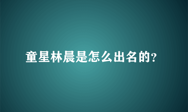 童星林晨是怎么出名的？