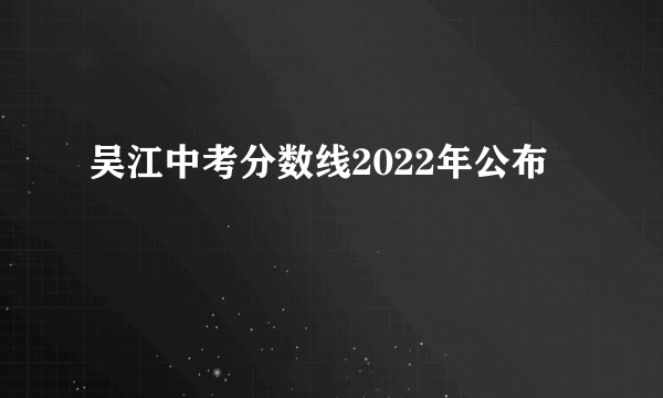 吴江中考分数线2022年公布