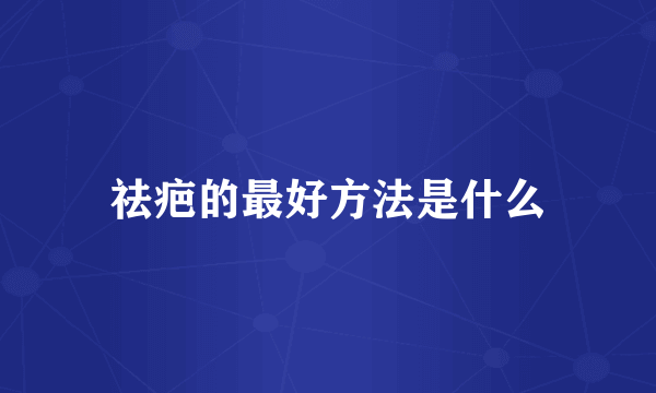 祛疤的最好方法是什么