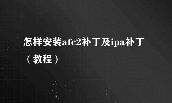 怎样安装afc2补丁及ipa补丁（教程）