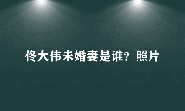 佟大伟未婚妻是谁？照片