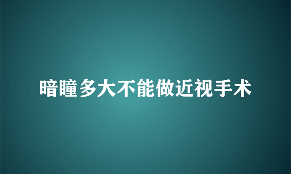 暗瞳多大不能做近视手术