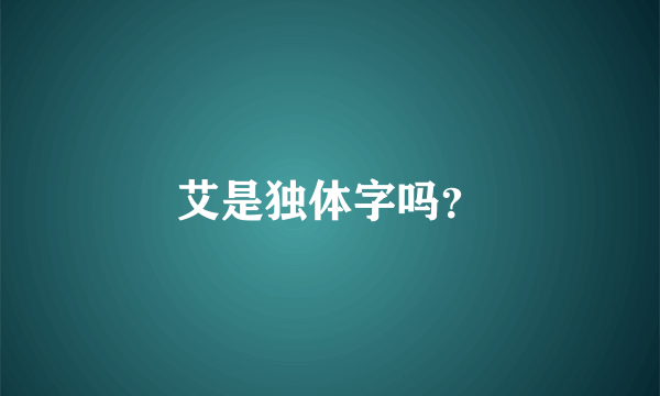 艾是独体字吗？