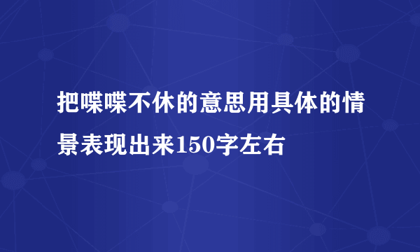 把喋喋不休的意思用具体的情景表现出来150字左右