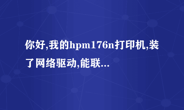 你好,我的hpm176n打印机,装了网络驱动,能联接,但是不能打印,不能扫描