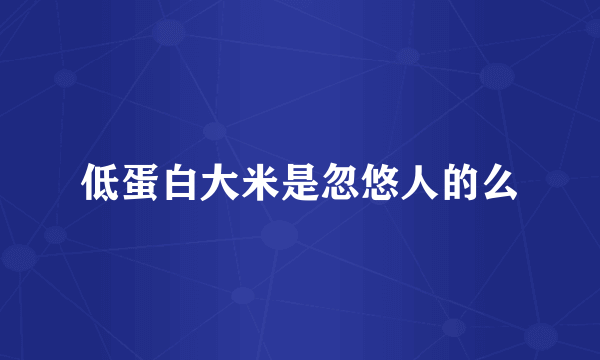 低蛋白大米是忽悠人的么