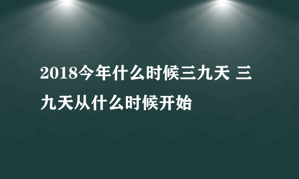 2018今年什么时候三九天 三九天从什么时候开始