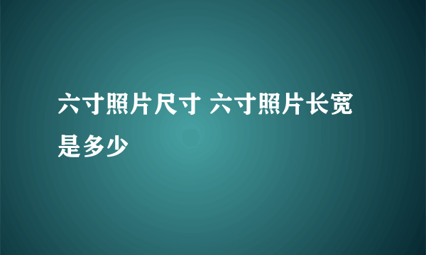 六寸照片尺寸 六寸照片长宽是多少