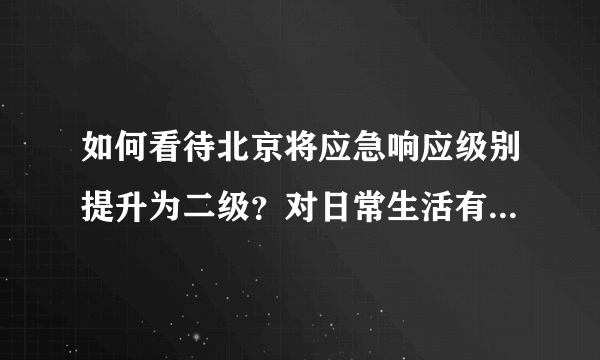 如何看待北京将应急响应级别提升为二级？对日常生活有什么影响？
