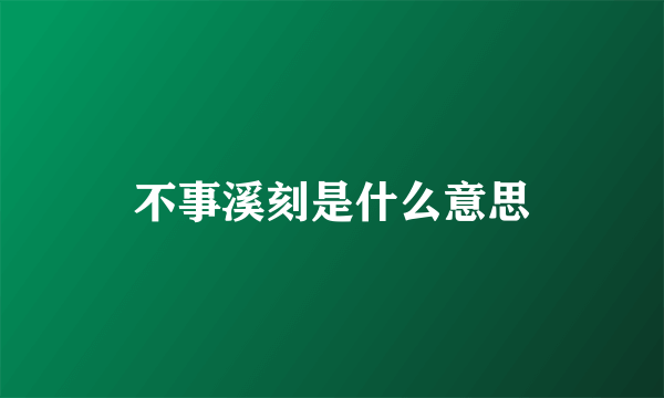 不事溪刻是什么意思