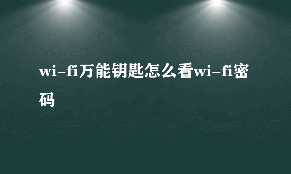wi-fi万能钥匙怎么看wi-fi密码
