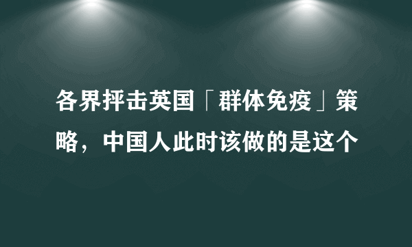 各界抨击英国「群体免疫」策略，中国人此时该做的是这个
