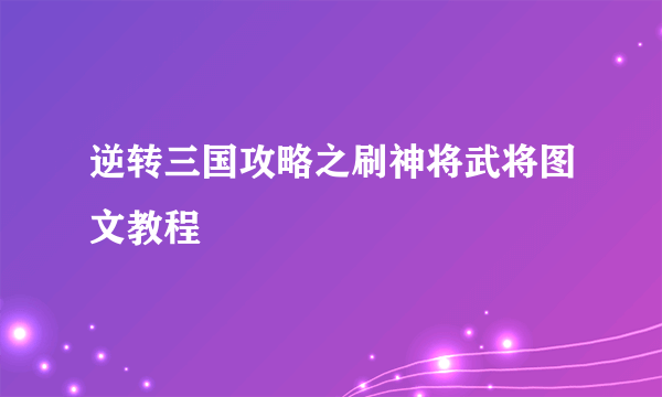 逆转三国攻略之刷神将武将图文教程