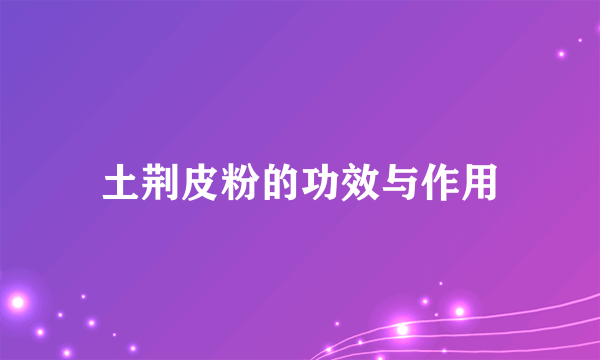 土荆皮粉的功效与作用