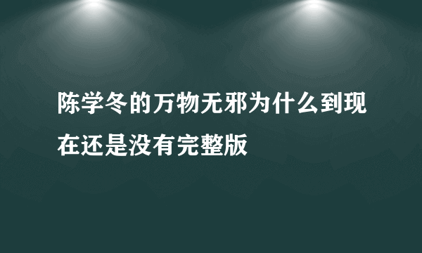陈学冬的万物无邪为什么到现在还是没有完整版