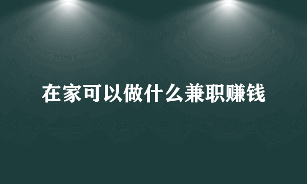 在家可以做什么兼职赚钱