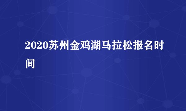 2020苏州金鸡湖马拉松报名时间