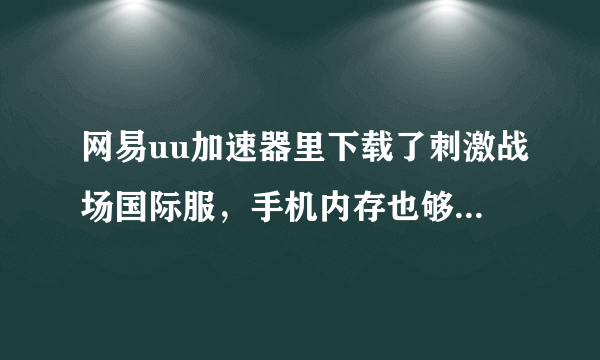 网易uu加速器里下载了刺激战场国际服，手机内存也够，但是无法安装，为什么？