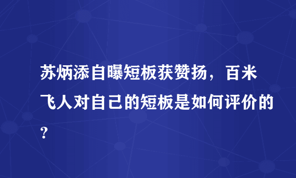 苏炳添自曝短板获赞扬，百米飞人对自己的短板是如何评价的？