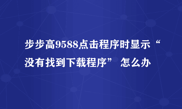 步步高9588点击程序时显示“没有找到下载程序” 怎么办