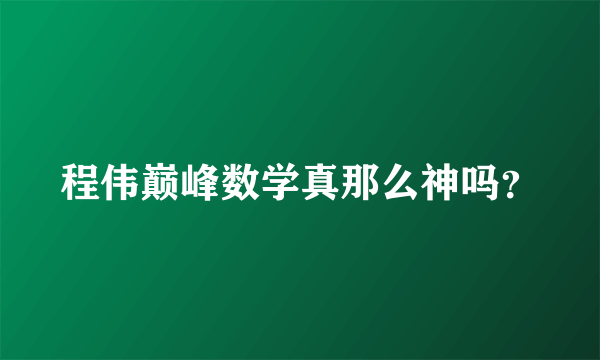 程伟巅峰数学真那么神吗？