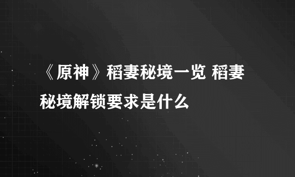 《原神》稻妻秘境一览 稻妻秘境解锁要求是什么