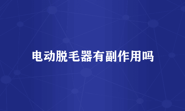 电动脱毛器有副作用吗