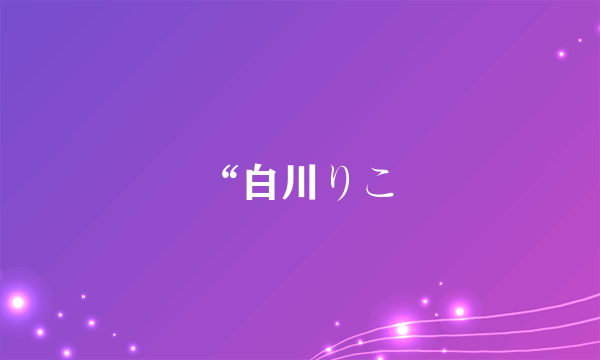 “白川りこ