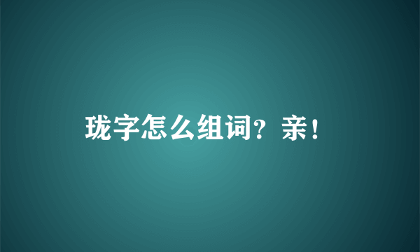 珑字怎么组词？亲！