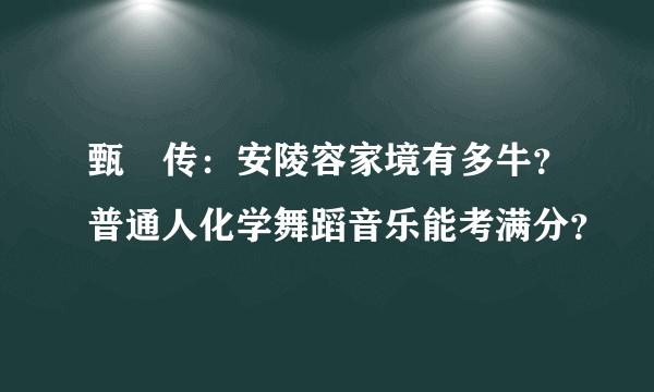 甄嬛传：安陵容家境有多牛？普通人化学舞蹈音乐能考满分？