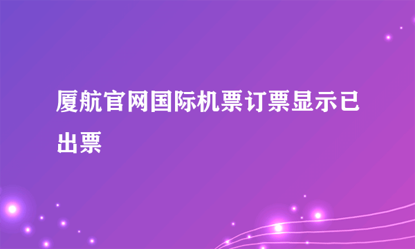 厦航官网国际机票订票显示已出票