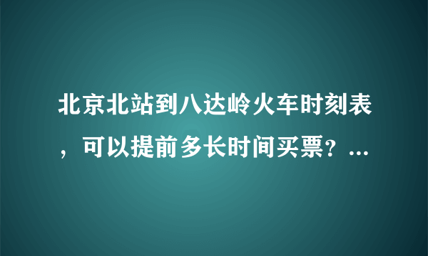 北京北站到八达岭火车时刻表，可以提前多长时间买票？可以在哪里买票？