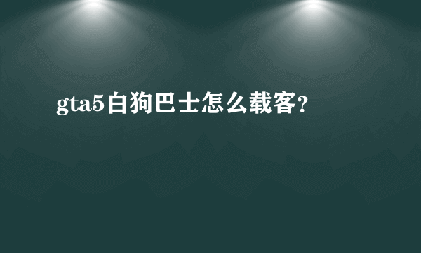 gta5白狗巴士怎么载客？