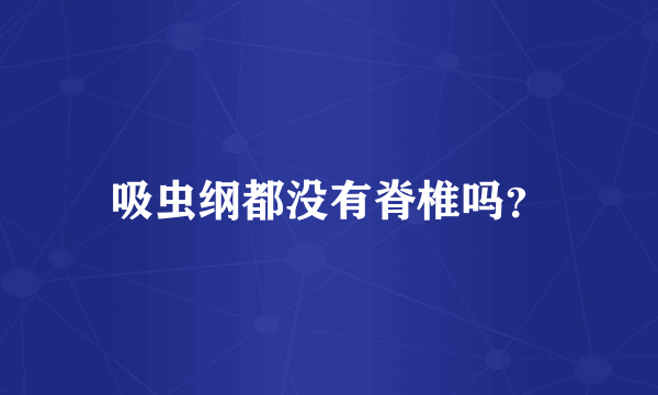 吸虫纲都没有脊椎吗？