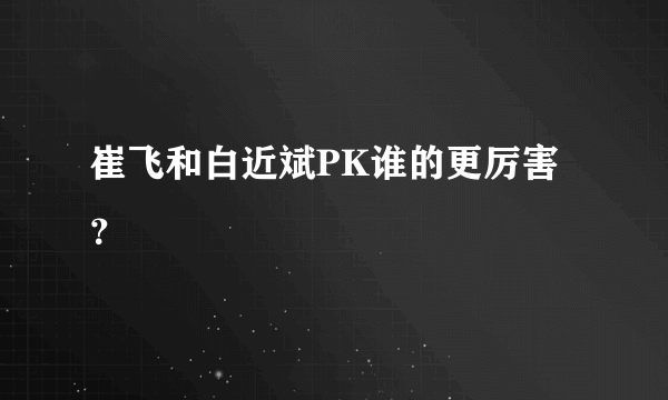 崔飞和白近斌PK谁的更厉害？
